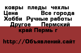 ковры ,пледы, чехлы › Цена ­ 3 000 - Все города Хобби. Ручные работы » Другое   . Пермский край,Пермь г.